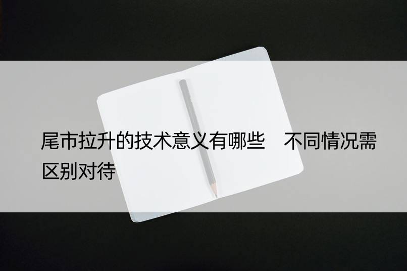 尾市拉升的技术意义有哪些 不同情况需区别对待