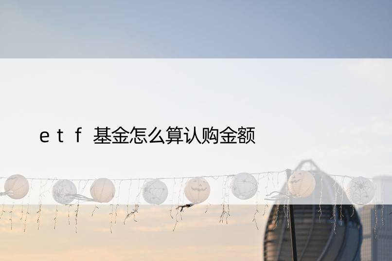 etf基金怎么算认购金额