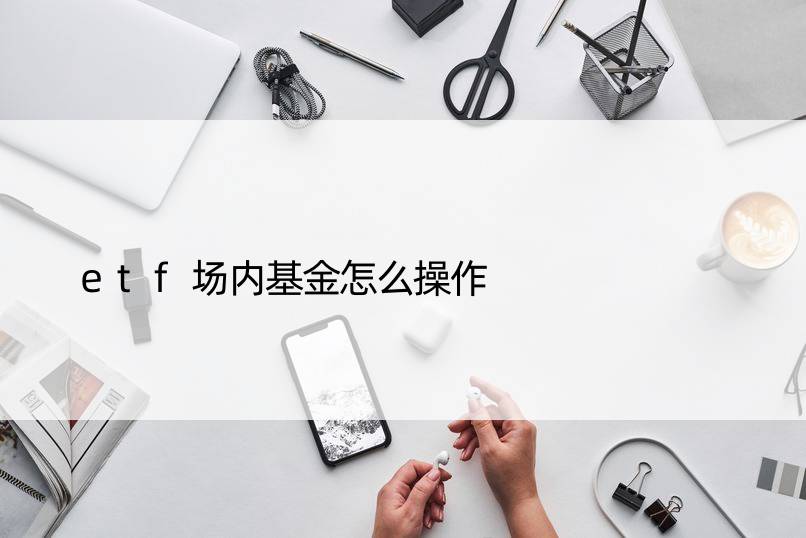 etf场内基金怎么操作