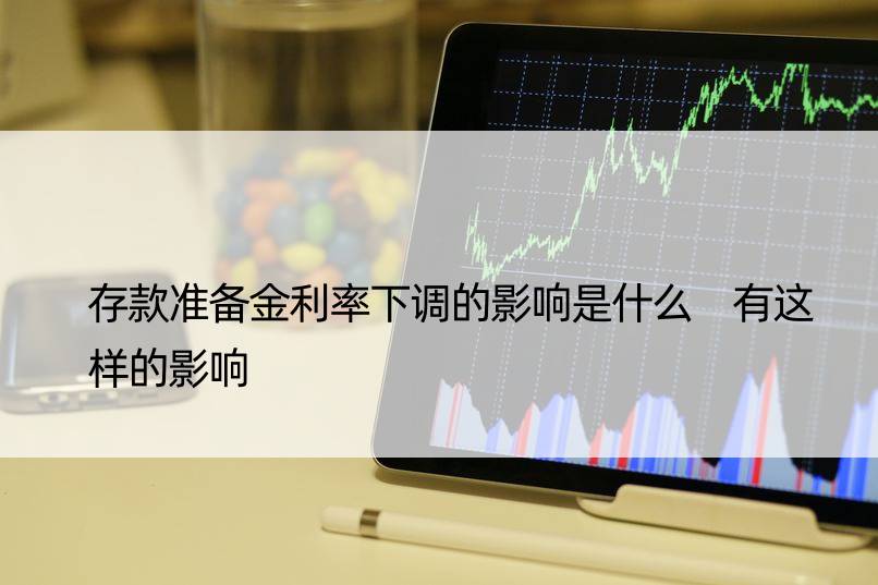 存款准备金利率下调的影响是什么 有这样的影响