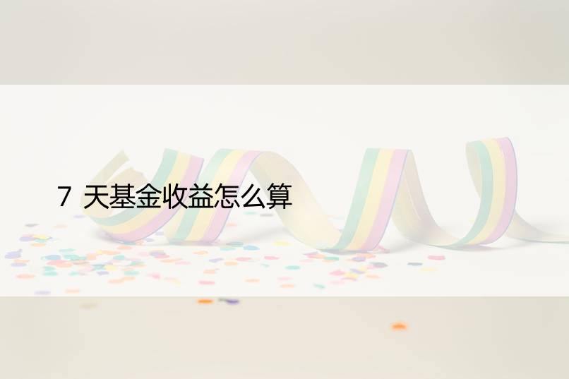 7天基金收益怎么算