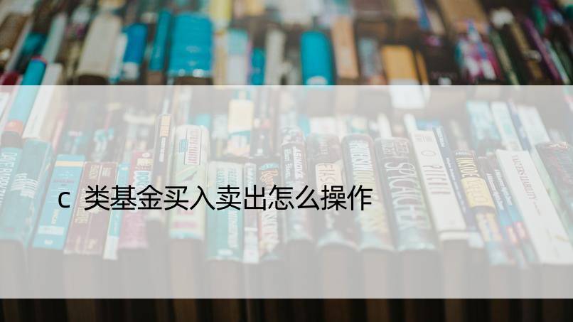 c类基金买入卖出怎么操作