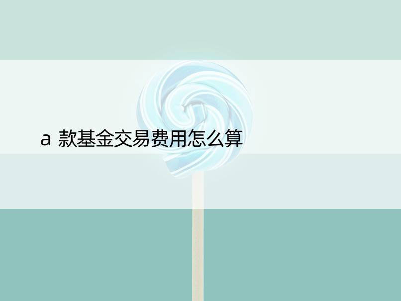 a款基金交易费用怎么算