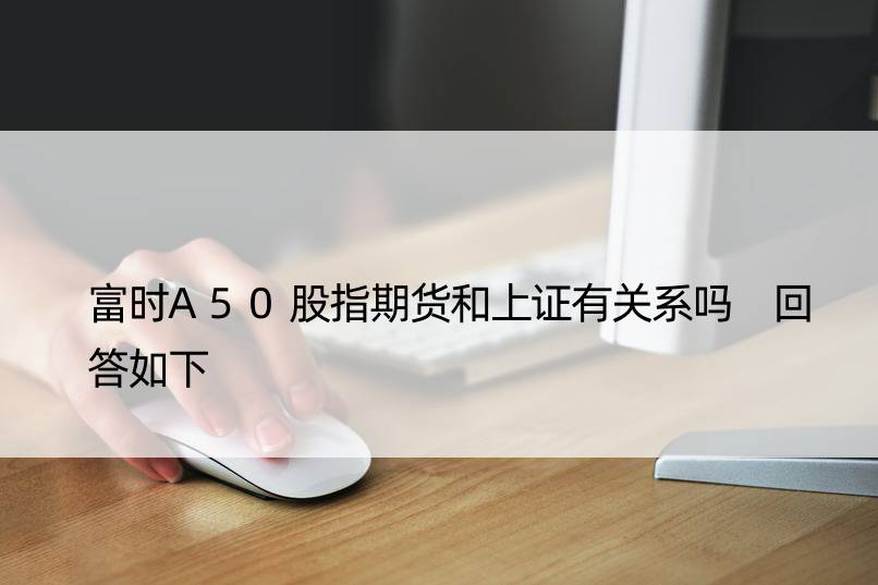 富时A50股指期货和上证有关系吗 回答如下