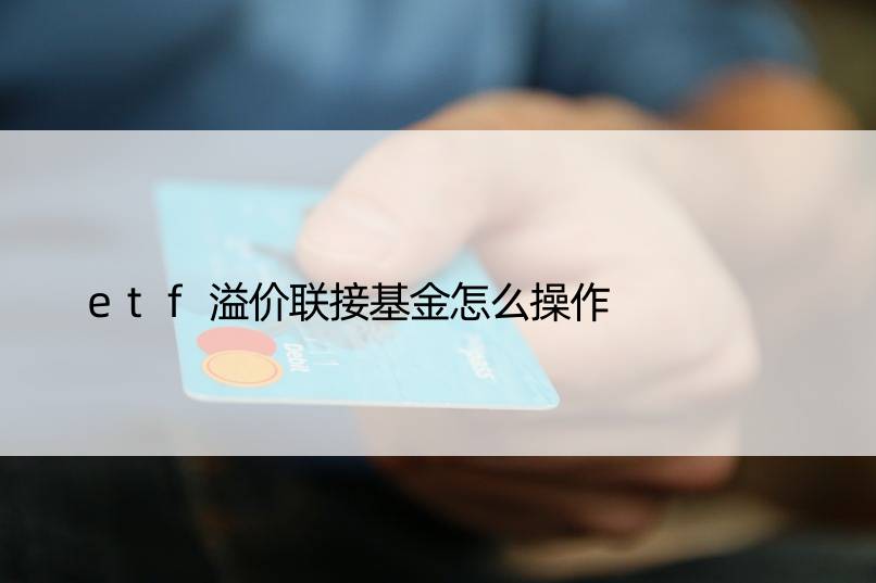 etf溢价联接基金怎么操作