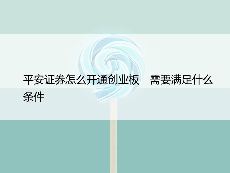 平安证券怎么开通创业板 需要满足什么条件