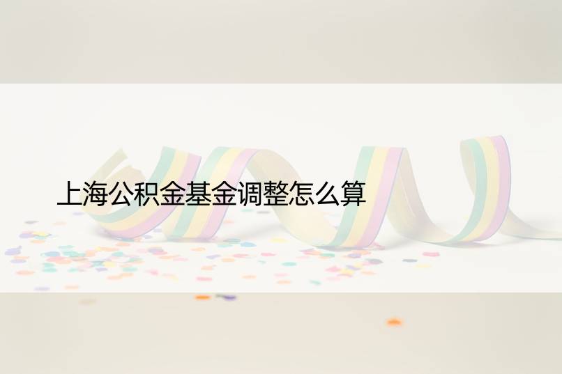 上海公积金基金调整怎么算