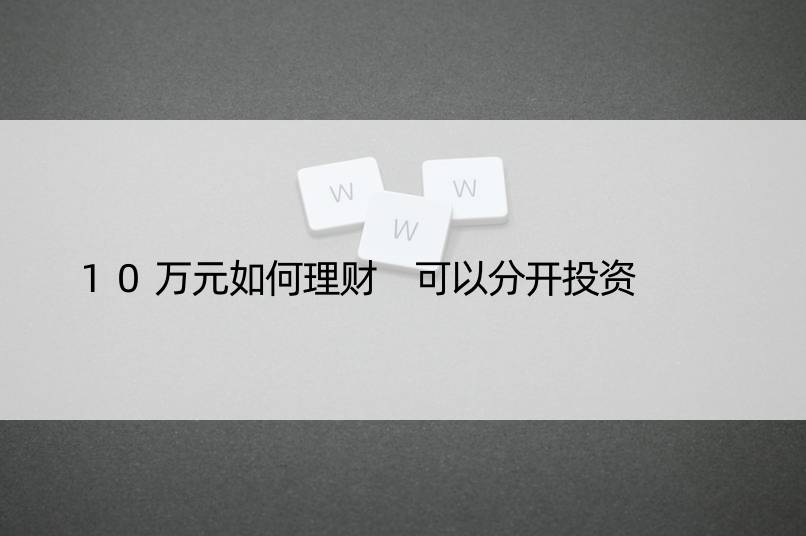 10万元如何理财 可以分开投资