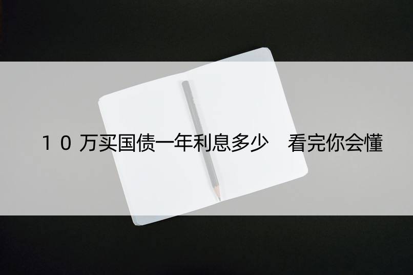 10万买国债一年利息多少 看完你会懂