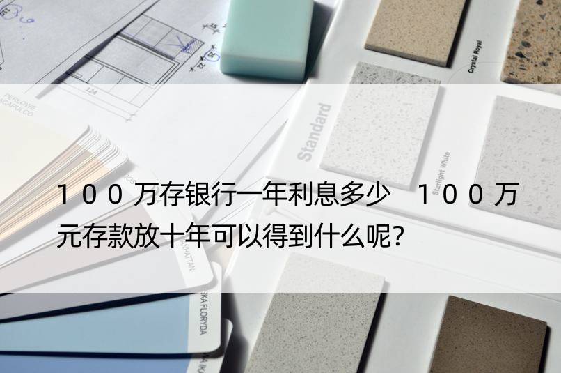 100万存银行一年利息多少 100万元存款放十年可以得到什么呢？