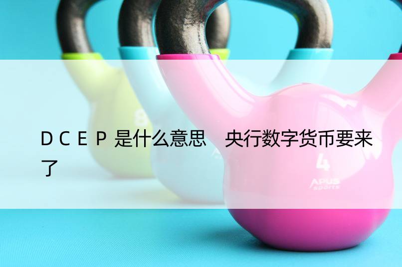 DCEP是什么意思 央行数字货币要来了