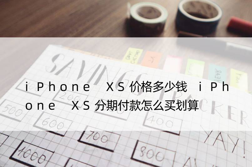 iPhone XS价格多少钱 iPhone XS分期付款怎么买划算