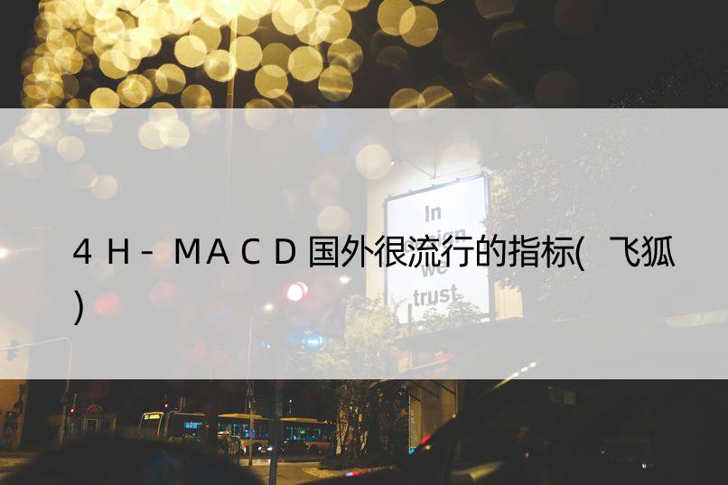 4H-MACD国外很流行的指标(飞狐)